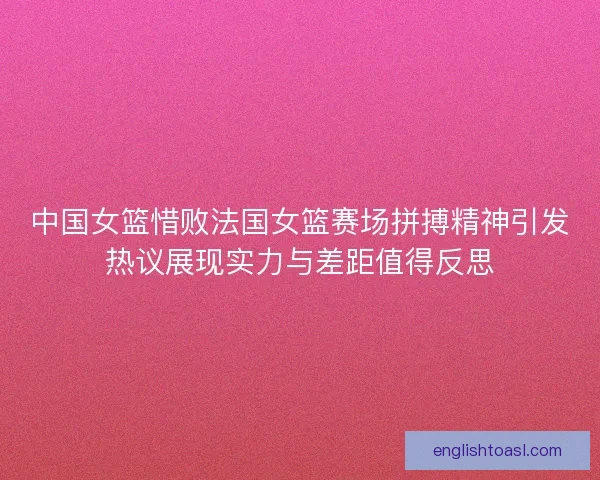 中国女篮惜败法国女篮赛场拼搏精神引发热议展现实力与差距值得反思