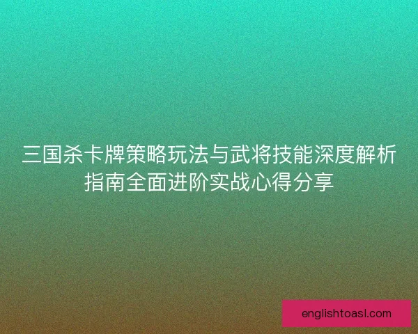 三国杀卡牌策略玩法与武将技能深度解析指南全面进阶实战心得分享