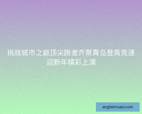 挑战城市之巅顶尖跑者齐聚青岛登高竞速迎新年精彩上演