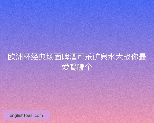 欧洲杯经典场面啤酒可乐矿泉水大战你最爱喝哪个