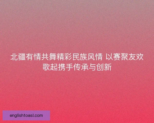 北疆有情共舞精彩民族风情 以赛聚友欢歌起携手传承与创新