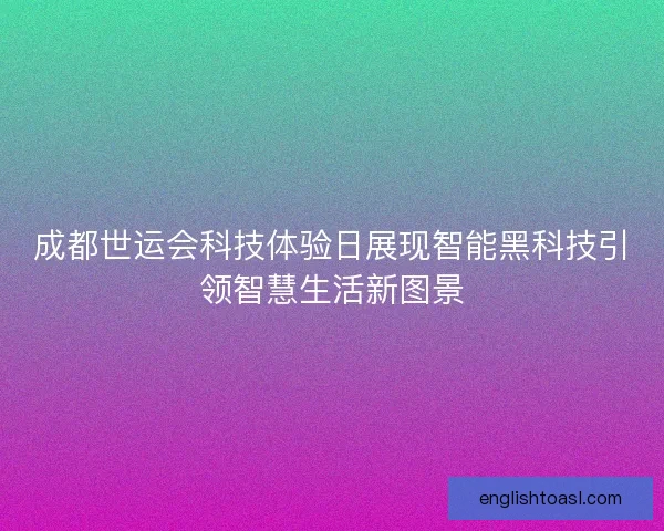 成都世运会科技体验日展现智能黑科技引领智慧生活新图景