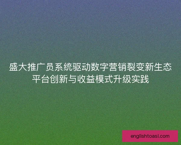 盛大推广员系统驱动数字营销裂变新生态平台创新与收益模式升级实践