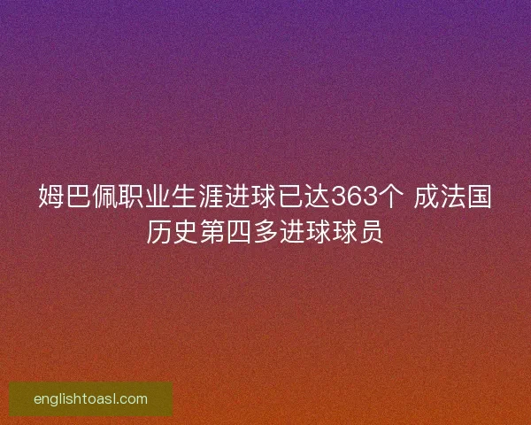 姆巴佩职业生涯进球已达363个 成法国历史第四多进球球员