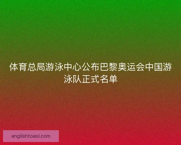 体育总局游泳中心公布巴黎奥运会中国游泳队正式名单